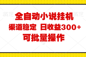 全自动小说阅读，纯脚本运营，可批量操作，稳定有保障，时间自由，日均…