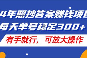 24年照抄答案赚钱项目，每天单号稳定300+，有手就行，可放大操作