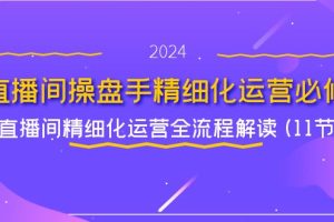 直播间-操盘手精细化运营必修，直播间精细化运营全流程解读 (11节)