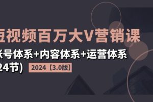 2024短视频·百万大V营销课【3.0版】账号体系+内容体系+运营体系(24节)