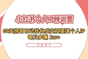 小红书·个人IP特训营：60天拥有 自动转化成交双渠道个人IP，每月多赚 2w+