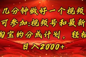 几分钟一个视频，可在视频号，淘宝同时获取收益，新手小白轻松日入2000…