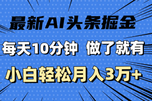 最新AI头条掘金，每天10分钟，做了就有，小白也能月入3万+