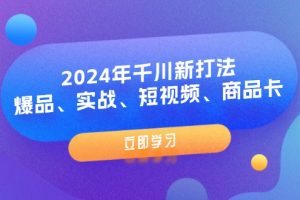 2024年千川新打法：爆品、实战、短视频、商品卡（8节课）