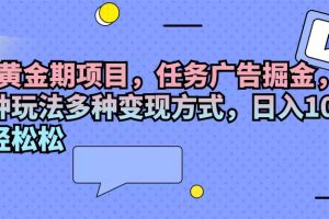 项目，任务广告掘金，内有三种玩法多种变现方式，日入1000+…