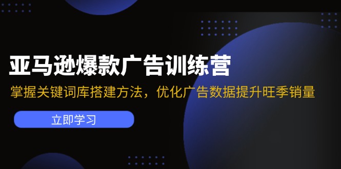 亚马逊爆款广告训练营：掌握关键词库搭建方法，优化广告数据提升旺季销量