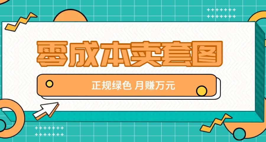 零成本卖套图，绿色正规项目，简单操作月收益10000+【揭秘】