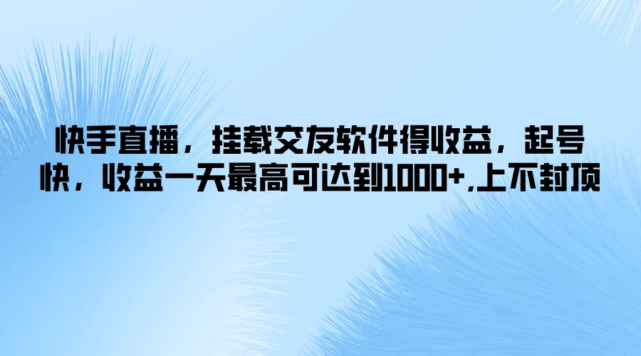 快手直播，挂载交友软件得收益，起号快，收益一天最高可达到1000+，上不封顶