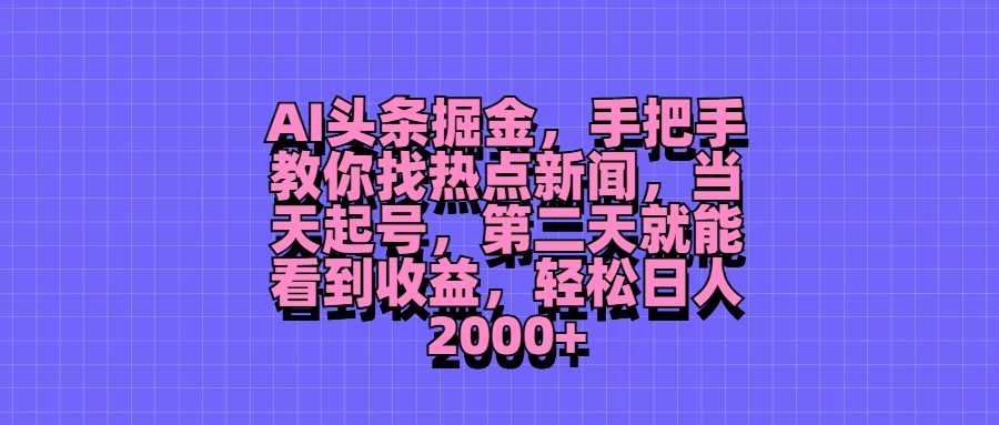 AI头条掘金，手把手教你找热点新闻，当天起号，第二天就能看到收益，轻松日人2000+