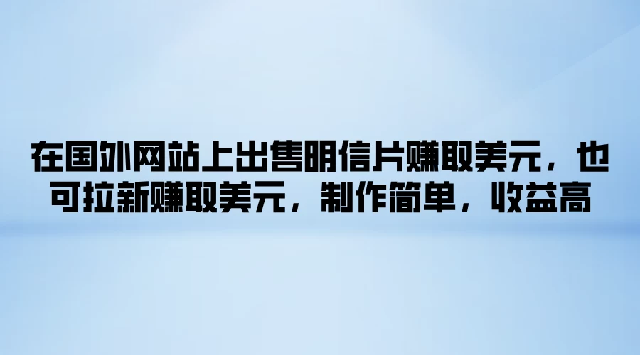 在国外网站上出售明信片赚取美元，也可拉新赚取美元，制作简单，收益高