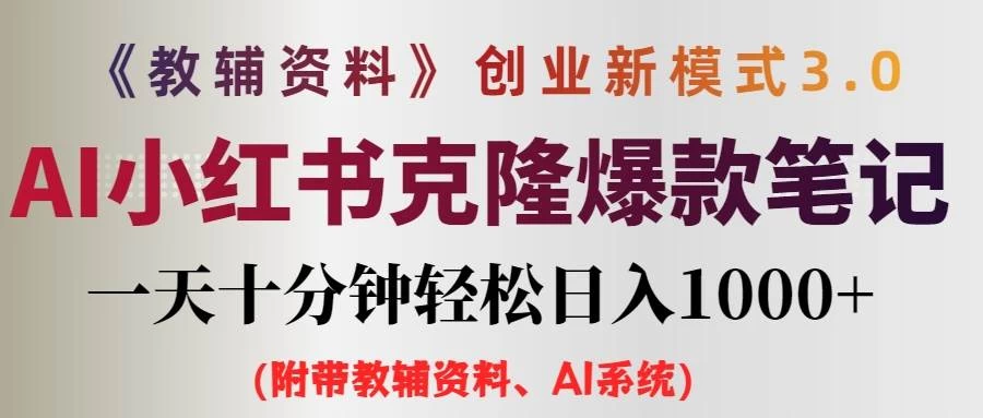 AI小红书克隆爆款教辅笔记全新玩法，0门槛0成本，每天十分钟轻松日入1000+（含全套教辅资料）