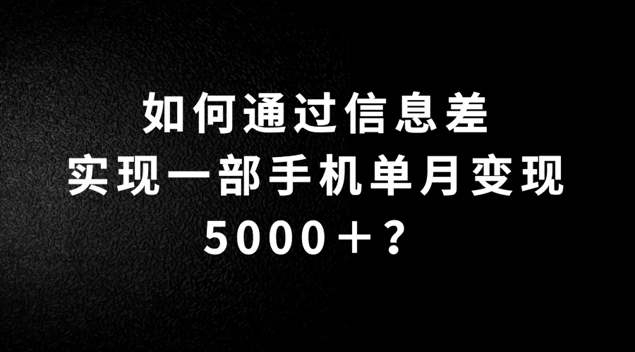 如何通过信息差实现一部手机单月变现5000＋？简单无脑搬砖玩法，快看看适不适合你