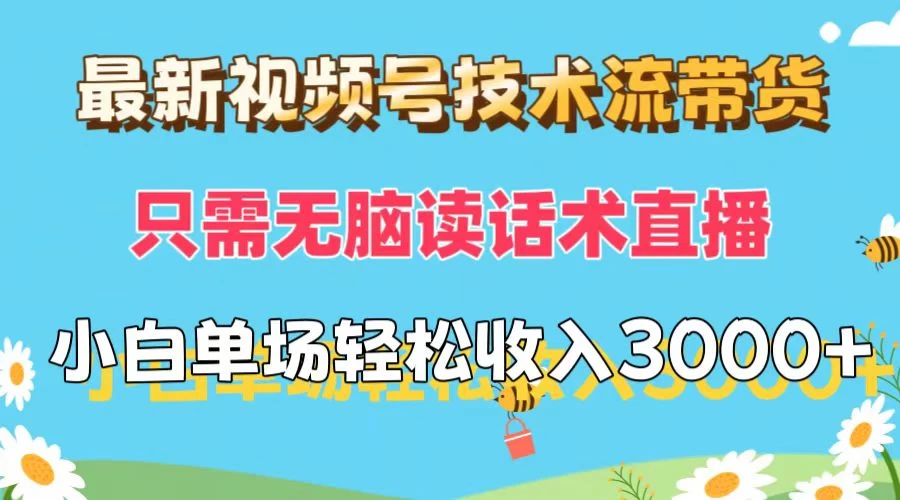 最新视频号技术流带货，只需无脑读话术直播，小白单场直播纯收益也能轻松达到3000+