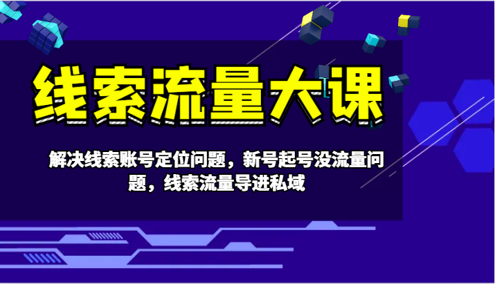 线索流量大课-解决线索账号定位问题，新号起号没流量问题，线索流量导进私域