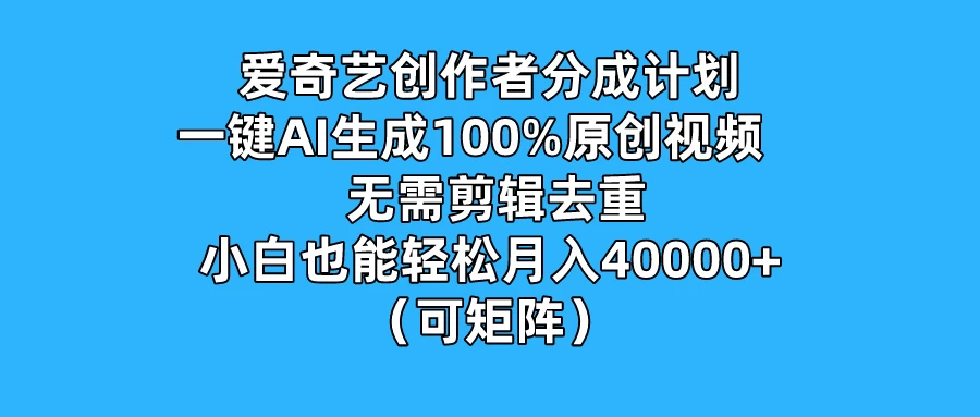 爱奇艺创作者分成计划，一键AI生成100%原创视频，无需剪辑、去重，小白也能轻松月入40000+ （可矩阵）