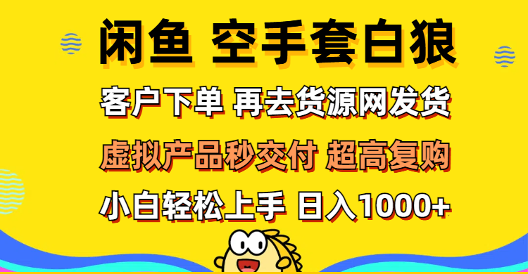 （12334期）闲鱼空手套白狼 客户下单 再去货源网发货 秒交付 高复购 轻松上手 日入…