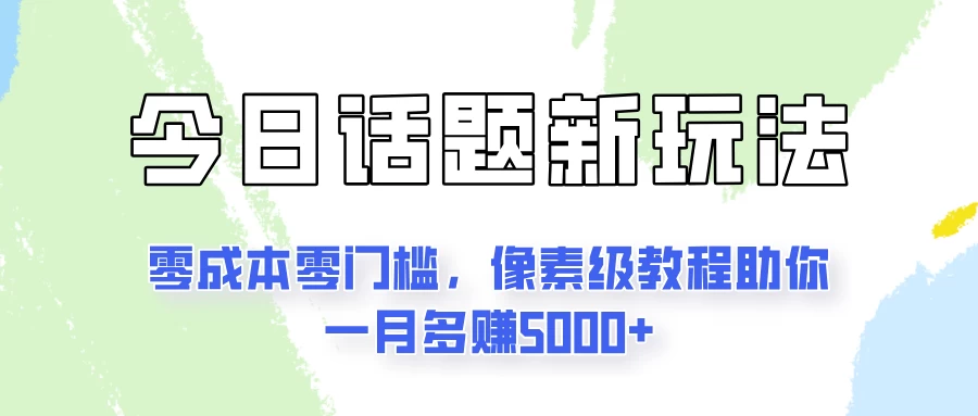 今日话题新玩法，零成本零门槛，像素级教程助你一月多赚5000+