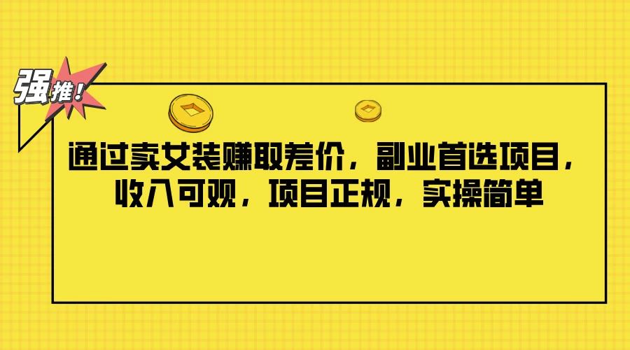 通过卖女装赚取差价，副业首选项目，收入可观，项目正规，实操简单