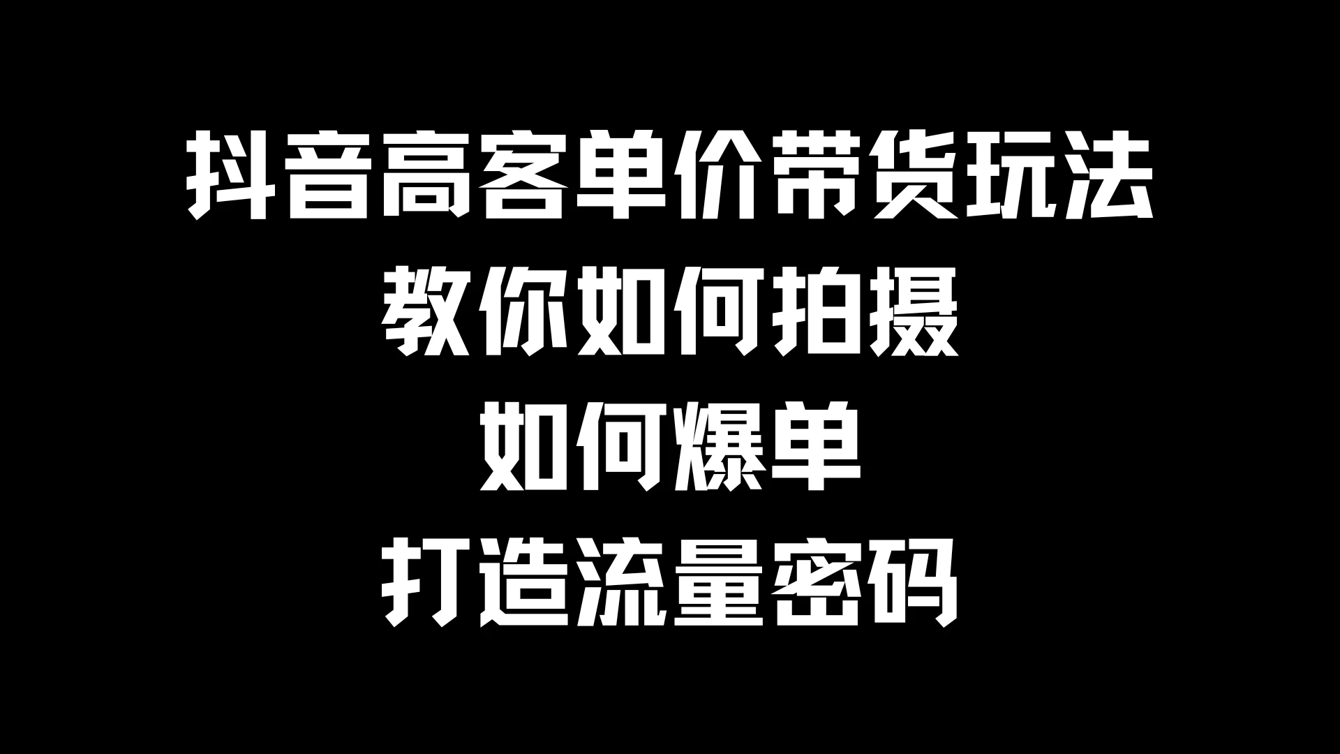 抖音高客单价带货玩法，教你如何拍摄，如何爆单，打造流量密码