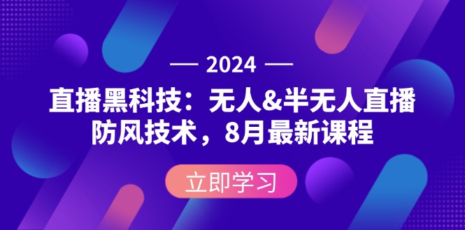 （12381期）2024直播黑科技：无人&半无人直播防风技术，8月最新课程