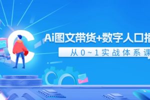 Ai 图文带货+数字人口播带货，从0~1实战体系课（43节）