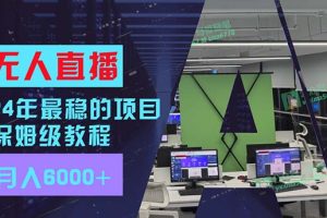 24年最稳项目“无人直播”玩法，每月躺赚6000+，有手就会，新手福音