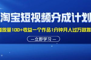 淘宝短视频分成计划1万播放量100+收益一个作品1分钟月入过万就靠它了