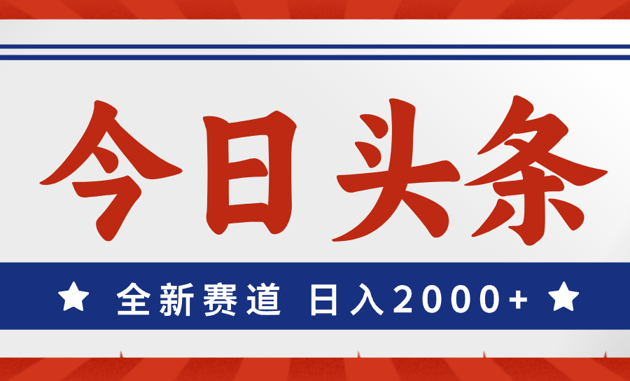 （12001期）今日头条，全新赛道，小白易上手，日入2000+