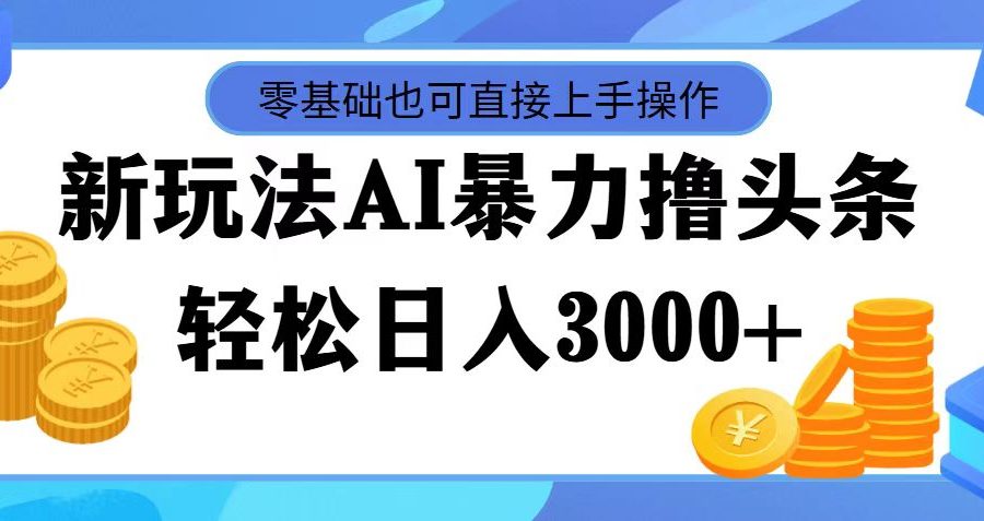 （11981期）最新玩法AI暴力撸头条，零基础也可轻松日入3000+，当天起号，第二天见…