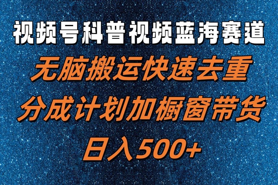 视频号科普视频蓝海赛道，无脑搬运快速去重，分成计划加橱窗带货，日入500+