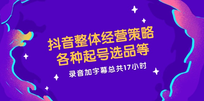 （12081期）抖音整体经营策略，各种起号选品等  录音加字幕总共17小时