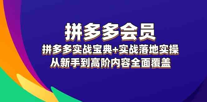 拼多多会员实战宝典+实战落地实操，从新手到高阶内容全面覆盖