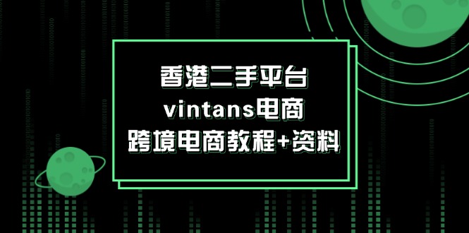 （12054期）香港二手平台vintans电商，跨境电商教程+资料