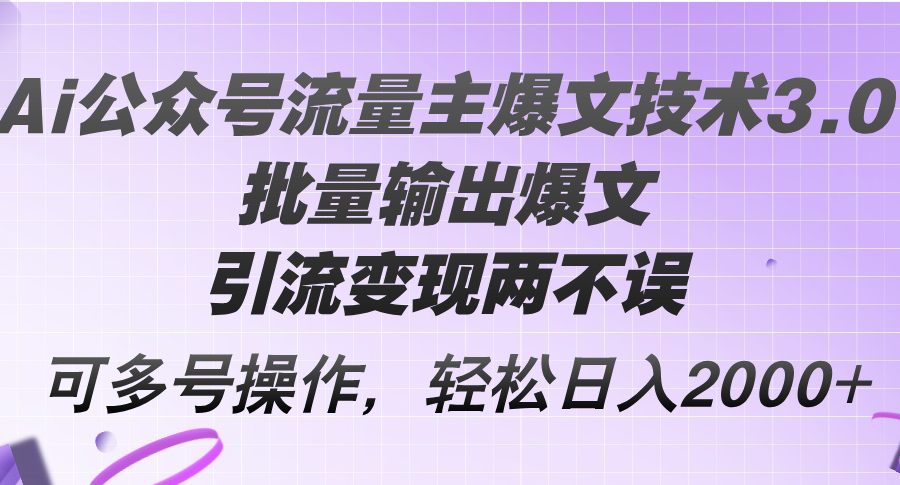 （12051期）Ai公众号流量主爆文技术3.0，批量输出爆文，引流变现两不误，多号操作…