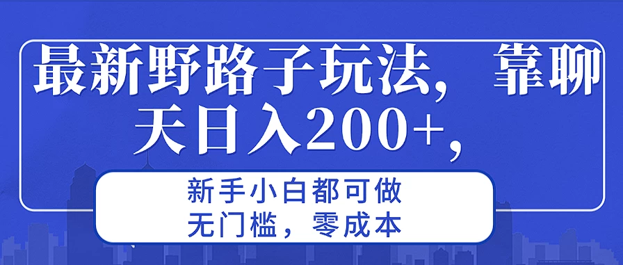 最新野路子玩法，靠聊天日入200+，新手小白都可做，无门槛，零成本