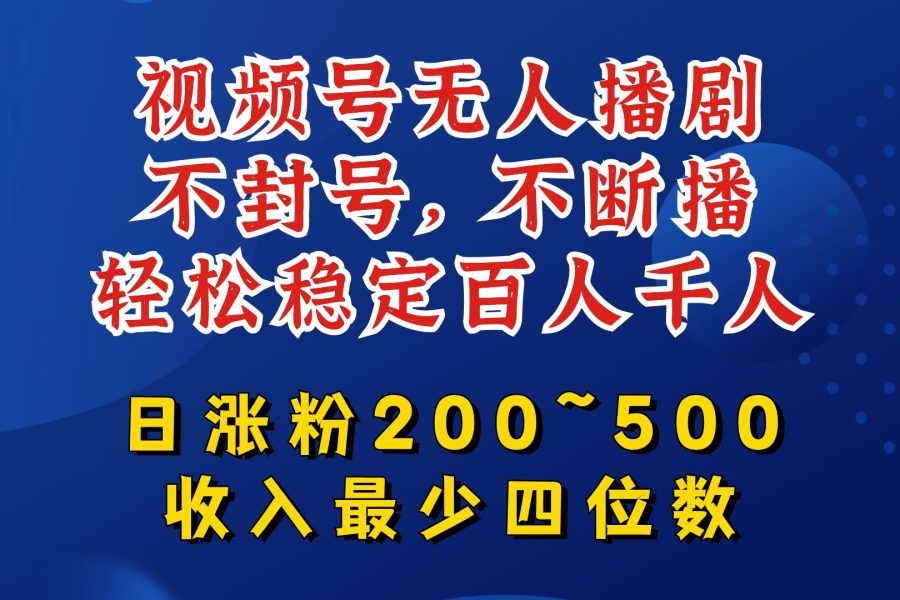 视频号无人播剧，不封号，不断播，轻松稳定百人千人，日涨粉200~500，收入最少四位数