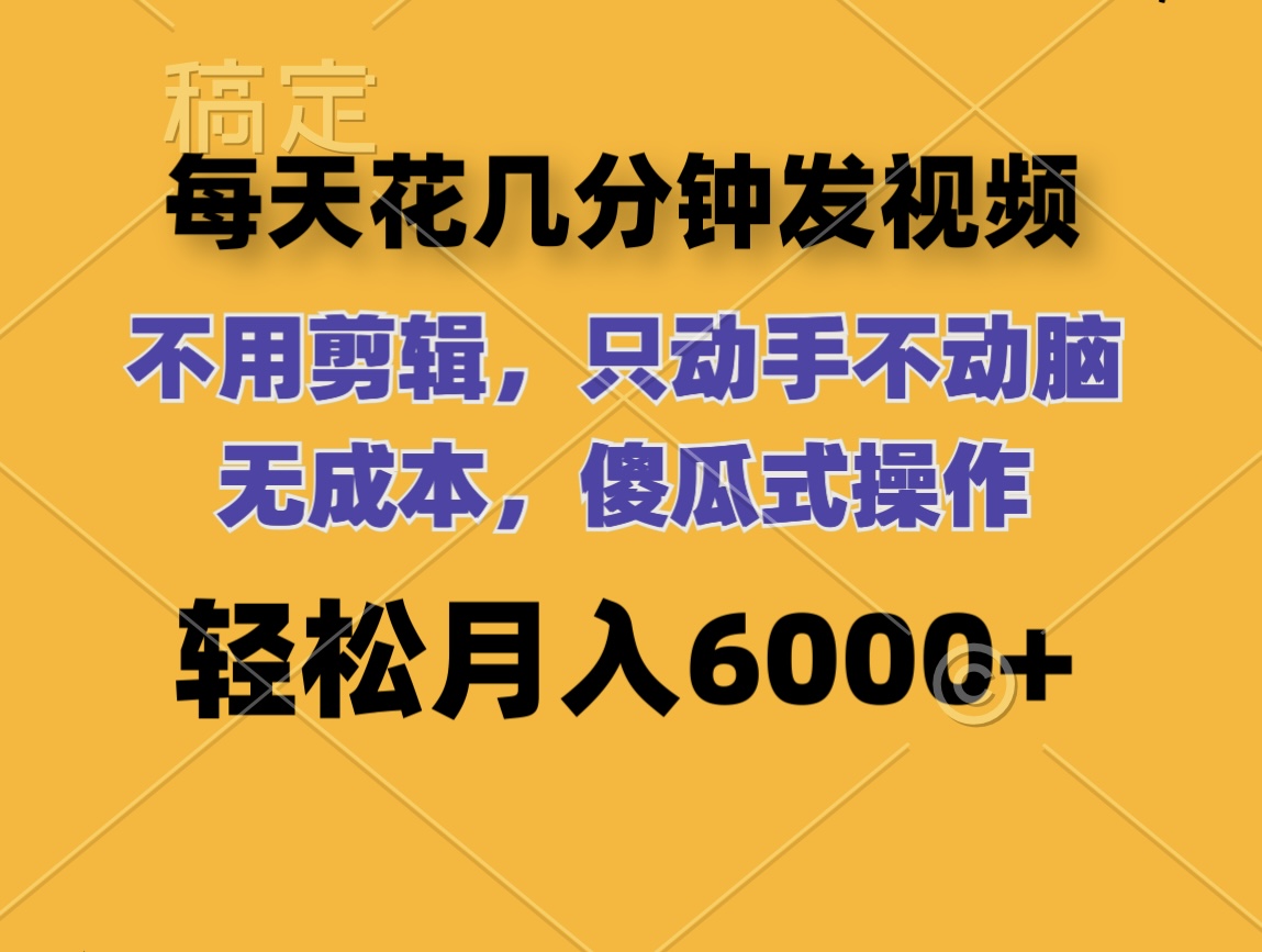 （12119期）每天花几分钟发视频 无需剪辑 动手不动脑 无成本 傻瓜式操作 轻松月入6…