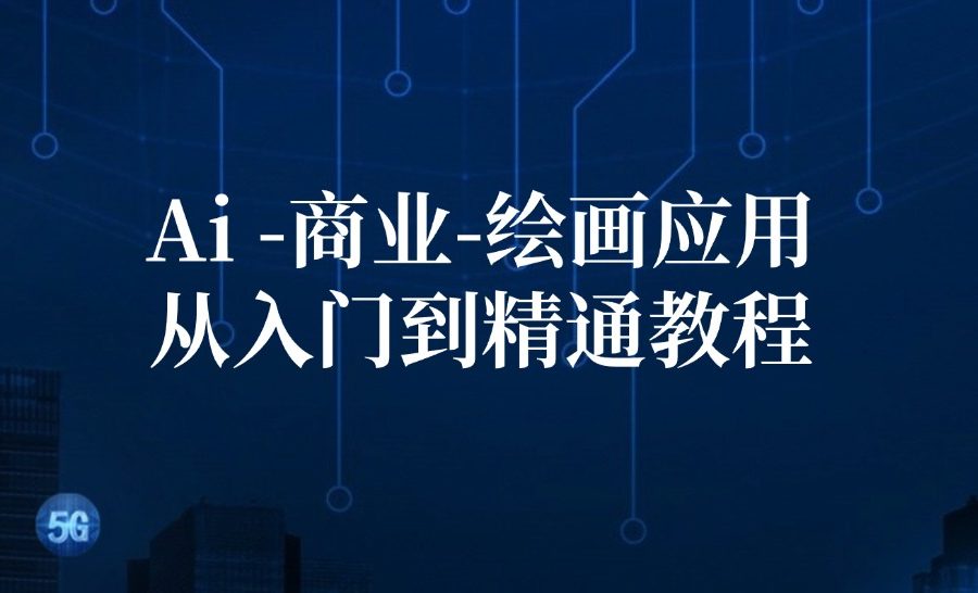 （12114期）Ai-商业 绘画-应用从入门到精通教程：Ai绘画/设计/摄影/电商/建筑