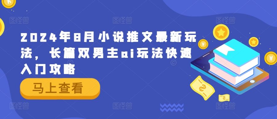 2024年8月小说推文最新玩法，长篇双男主ai玩法快速入门攻略