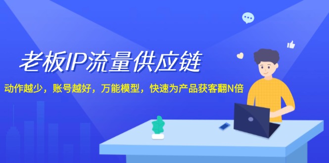 老板IP流量供应链，动作越少账号越好，万能模型快速为产品获客翻N倍！