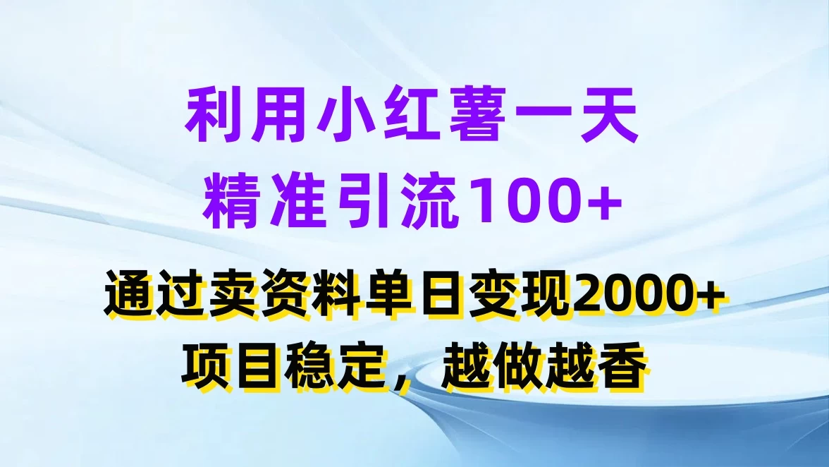 利用小红薯一天精准引流100+，通过卖资料单日变现2000+，项目稳定，越做越香