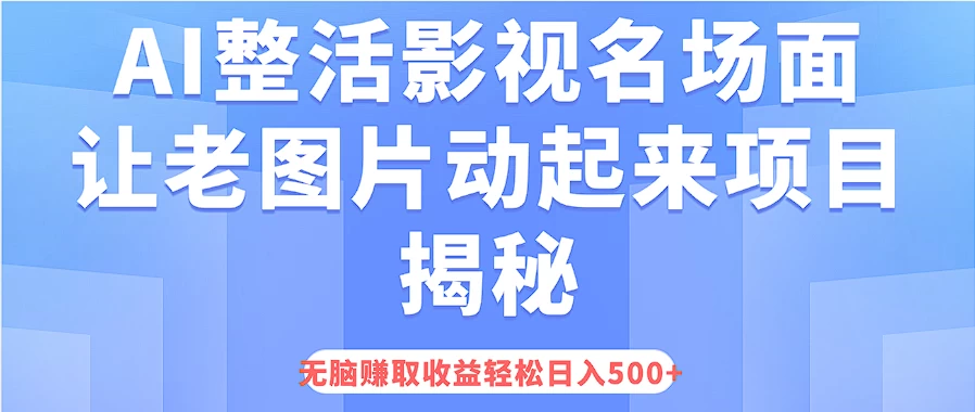 AI整活影视名场面，让老图片动起来等项目揭秘，无脑赚取收益，轻松日入500+