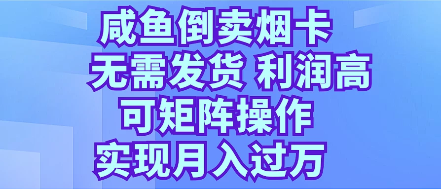 咸鱼倒卖烟卡，无需发货，利润高，可矩阵操作，实现月入过万