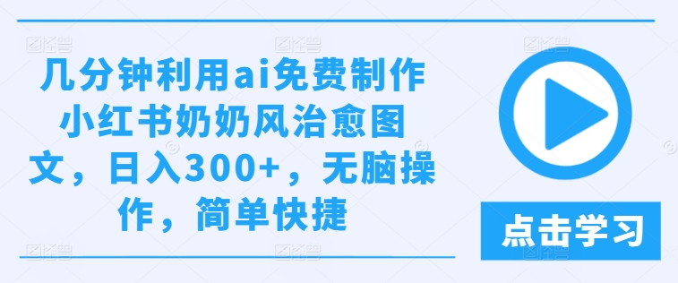 几分钟利用ai免费制作小红书奶奶风治愈图文，日入300+，无脑操作，简单快捷