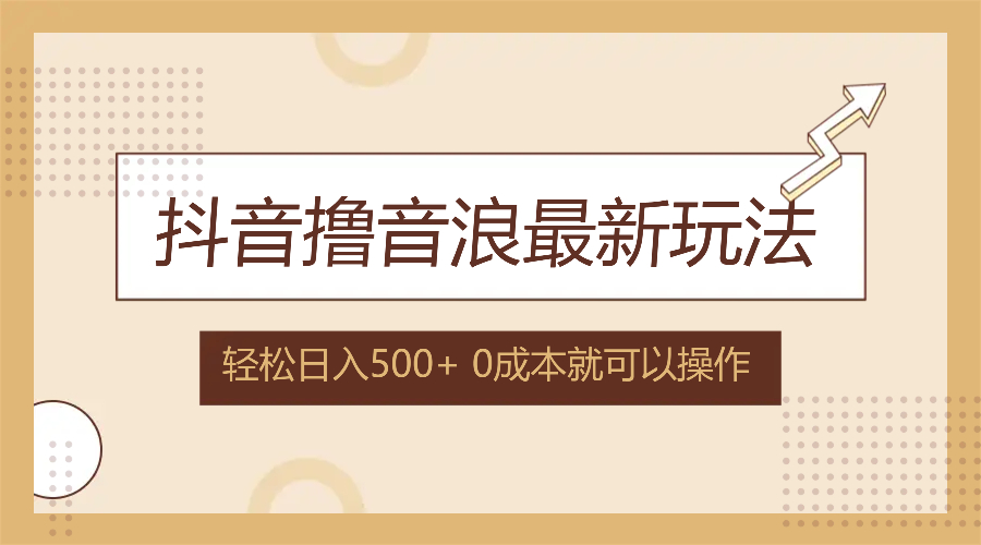 （12217期）抖音撸音浪最新玩法，不需要露脸，小白轻松上手，0成本就可操作，日入500+