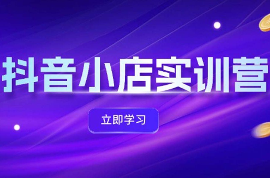 （12199期）抖音小店最新实训营，提升体验分、商品卡 引流，投流增效，联盟引流秘籍