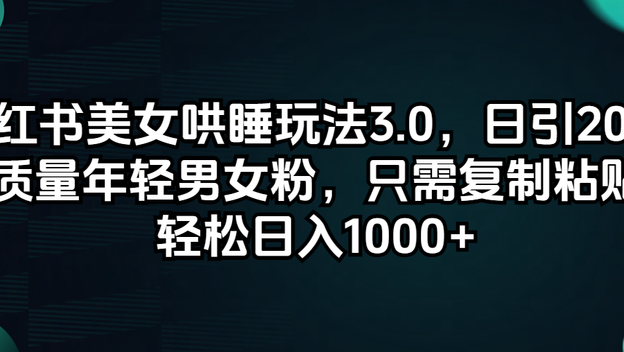 （12195期）小红书美女哄睡玩法3.0，日引200+高质量年轻男女粉，只需复制粘贴，轻…