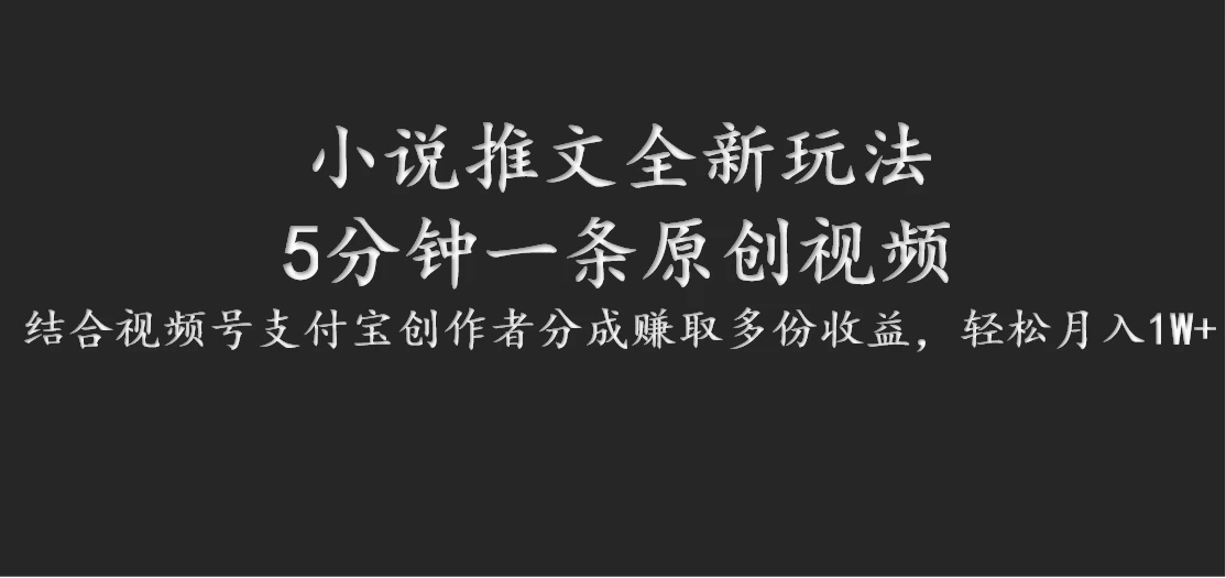 小说推文全新玩法，5分钟一条原创视频，结合视频号支付宝创作者分成赚取多份收益，轻松月入1W+