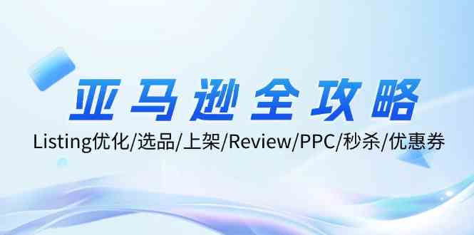 亚马逊全攻略：Listing优化、选品、上架、Review、PPC、秒杀、优惠券等