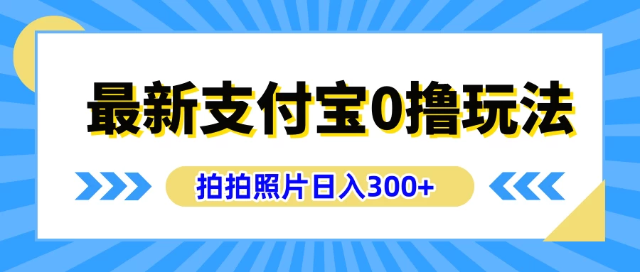 最新支付宝0撸玩法，拍照轻松赚收益，日入300+，有手机就能做